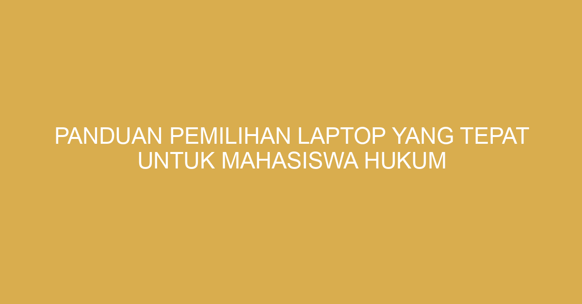 Panduan Pemilihan Laptop yang Tepat untuk Mahasiswa Hukum