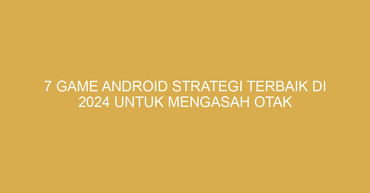 7 Game Android Strategi Terbaik di 2024 Untuk Mengasah Otak
