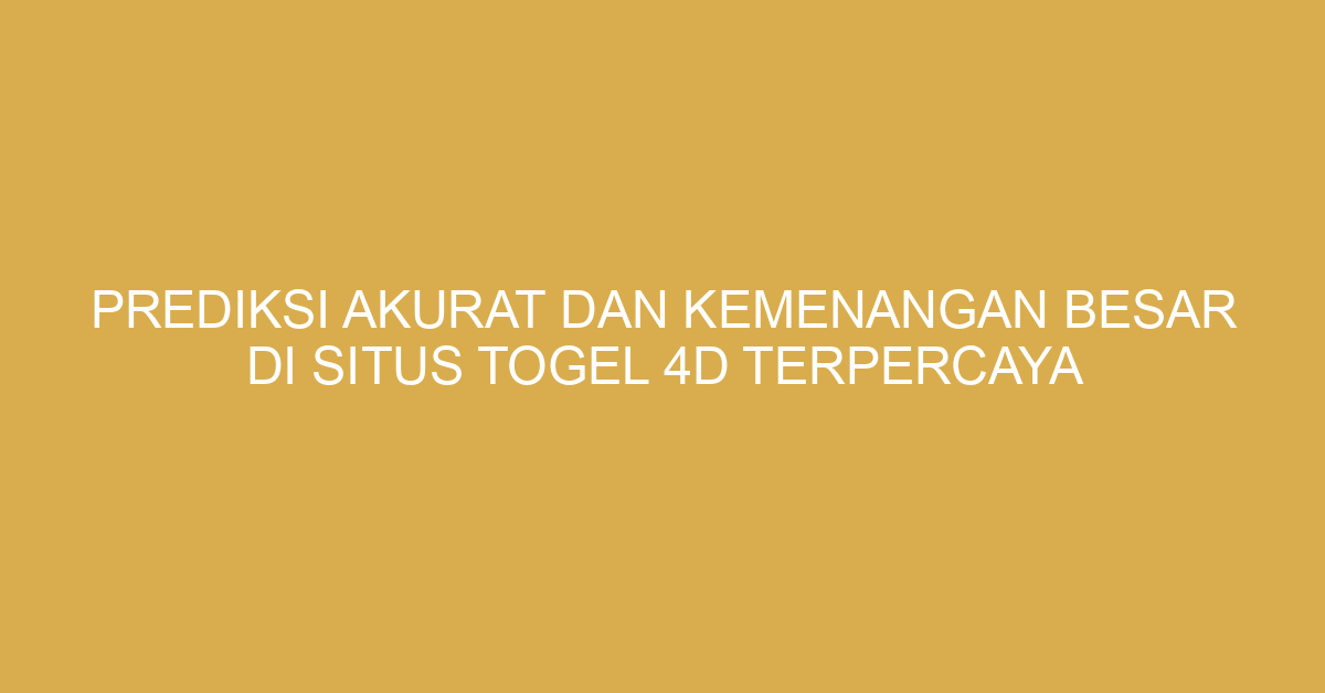 Prediksi Akurat dan Kemenangan Besar di Situs Togel 4D Terpercaya